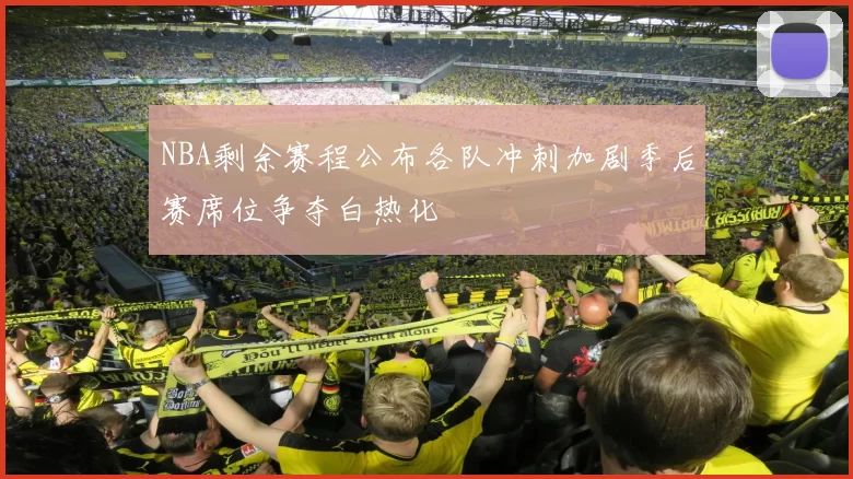 NBA剩余赛程公布各队冲刺加剧季后赛席位争夺白热化