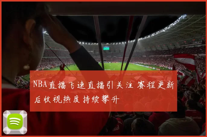 NBA直播飞速直播引关注 赛程更新后收视热度持续攀升