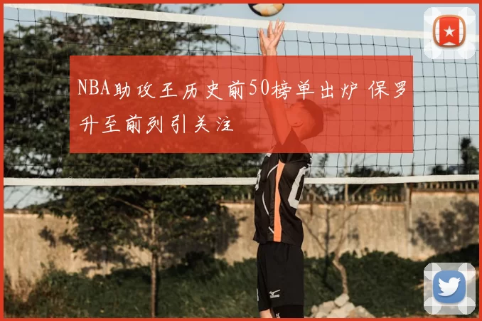NBA助攻王历史前50榜单出炉 保罗升至前列引关注