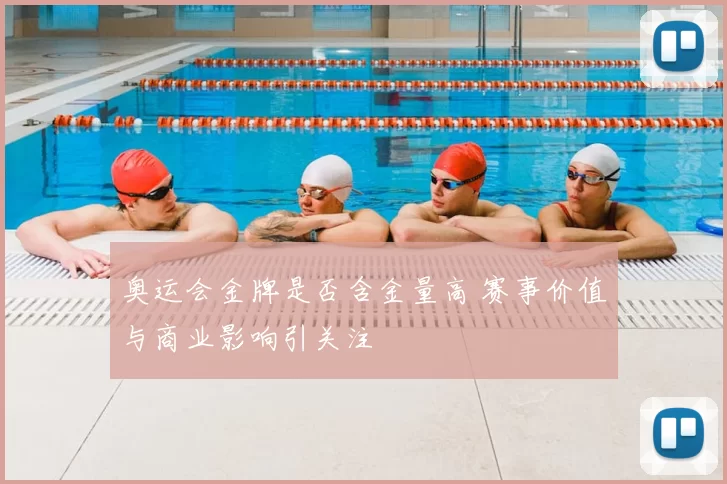 奥运会金牌是否含金量高 赛事价值与商业影响引关注
