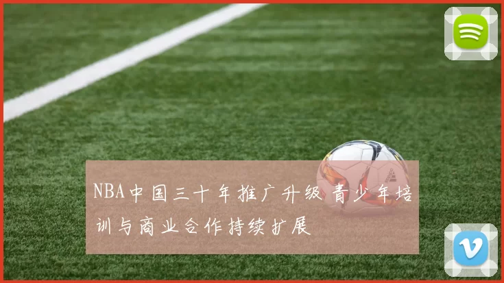 NBA中国三十年推广升级 青少年培训与商业合作持续扩展