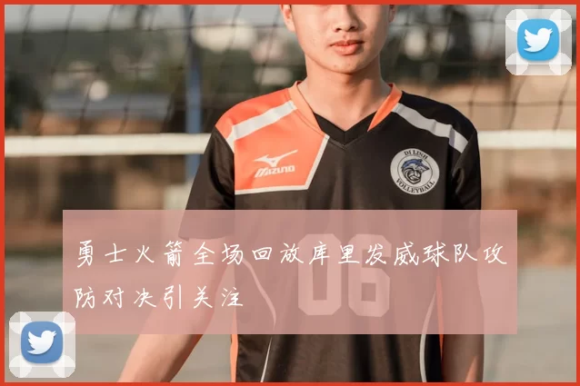 勇士火箭全场回放库里发威球队攻防对决引关注