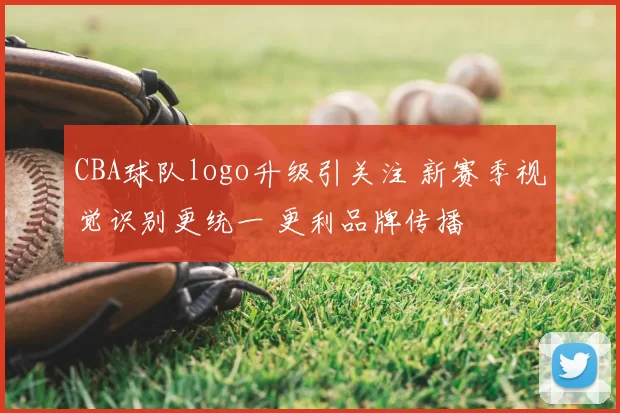 CBA球队logo升级引关注 新赛季视觉识别更统一 更利品牌传播