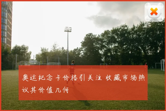 奥运纪念卡价格引关注 收藏市场热议其价值几何