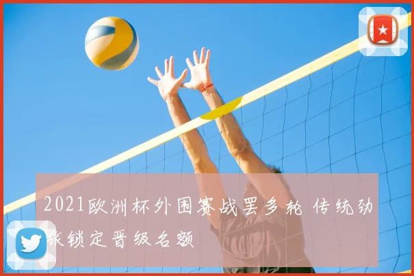 2021欧洲杯外围赛战罢多轮 传统劲旅锁定晋级名额