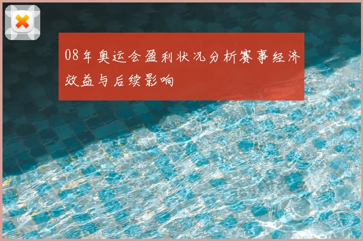 08年奥运会盈利状况分析赛事经济效益与后续影响