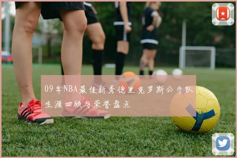 09年NBA最佳新秀德里克罗斯公牛队生涯回顾与荣誉盘点