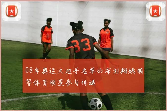 08年奥运火炬手名单公布刘翔姚明等体育明星参与传递