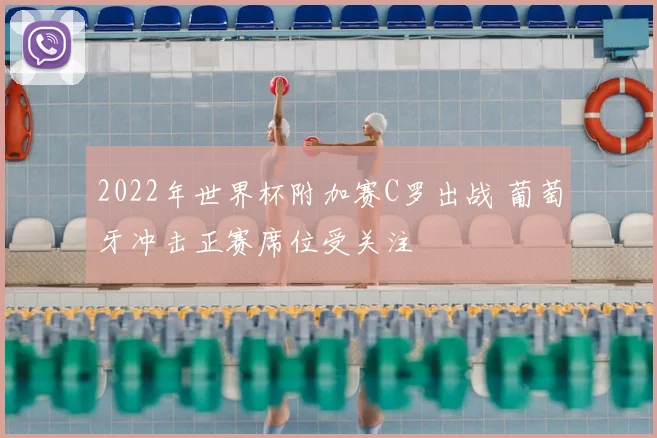 2022年世界杯附加赛C罗出战 葡萄牙冲击正赛席位受关注