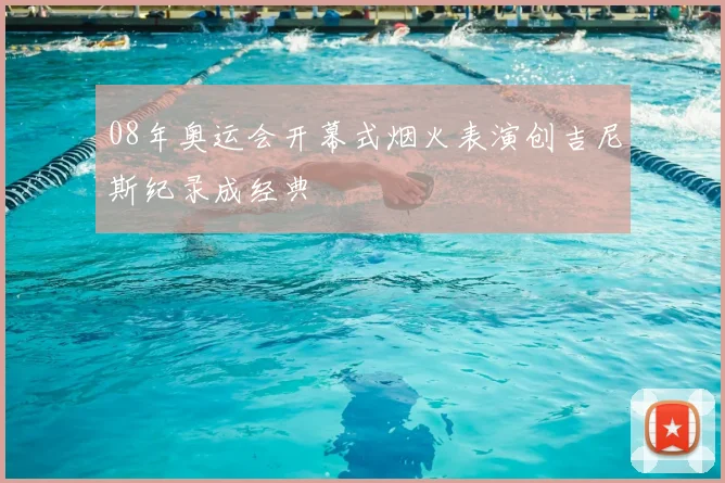 08年奥运会开幕式烟火表演创吉尼斯纪录成经典