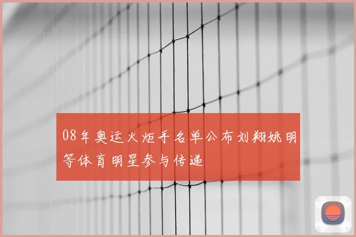 08年奥运火炬手名单公布刘翔姚明等体育明星参与传递