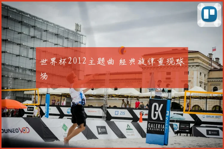 世界杯2012主题曲 经典旋律重现球场