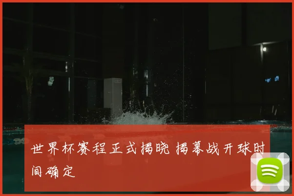 世界杯赛程正式揭晓 揭幕战开球时间确定