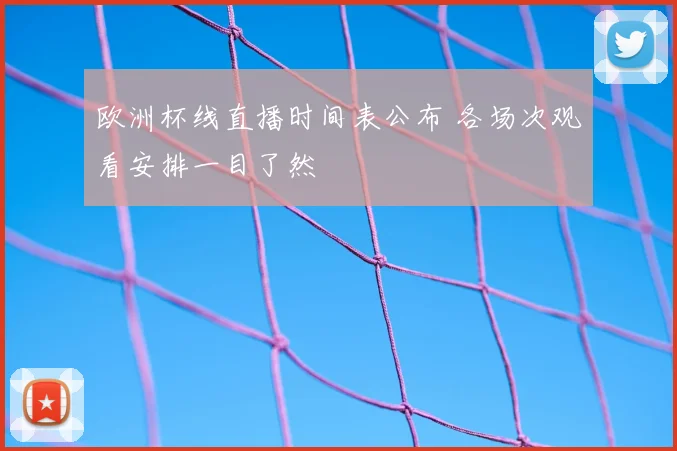 欧洲杯线直播时间表公布 各场次观看安排一目了然
