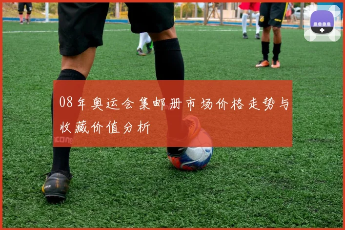 08年奥运会集邮册市场价格走势与收藏价值分析