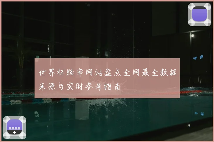 世界杯赔率网站盘点全网最全数据来源与实时参考指南