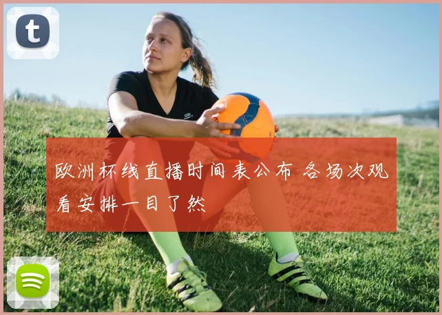 欧洲杯线直播时间表公布 各场次观看安排一目了然